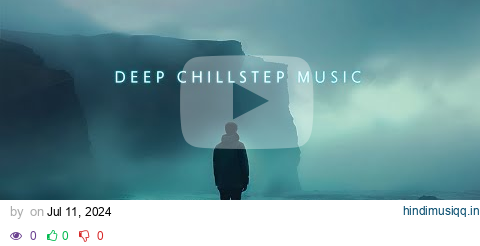 Deep Chillout Mix ~ Chillstep music for Emotional soothing and comfort ~ Beautiful Deep Chill Music pagalworld mp3 song download