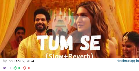 Tum Se | Shahid Kapoor, Kriti Sanon | Sachin-Jigar, Raghav,Varun, Indraneel (SLOW+REVERB) pagalworld mp3 song download